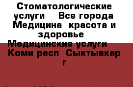 Стоматологические услуги. - Все города Медицина, красота и здоровье » Медицинские услуги   . Коми респ.,Сыктывкар г.